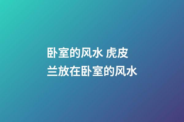 卧室的风水 虎皮兰放在卧室的风水